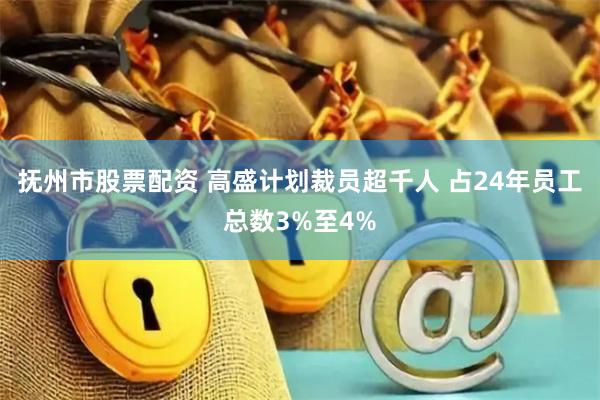 撫州市股票配資 高盛計劃裁員超千人 占24年員工總數(shù)3%至4%